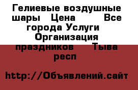 Гелиевые воздушные шары › Цена ­ 45 - Все города Услуги » Организация праздников   . Тыва респ.